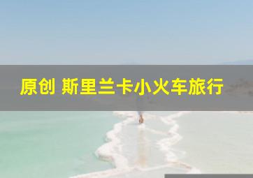 原创 斯里兰卡小火车旅行